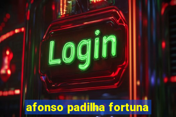 afonso padilha fortuna